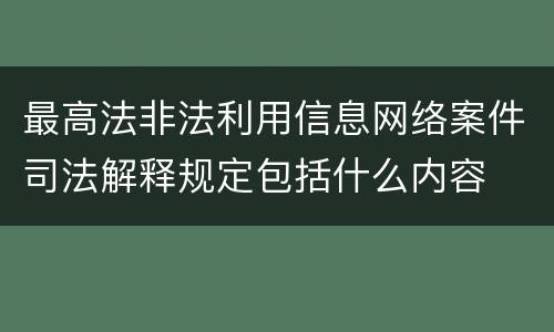 最高法非法利用信息网络案件司法解释规定包括什么内容