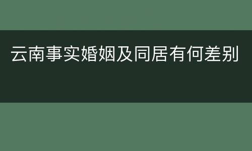 云南事实婚姻及同居有何差别