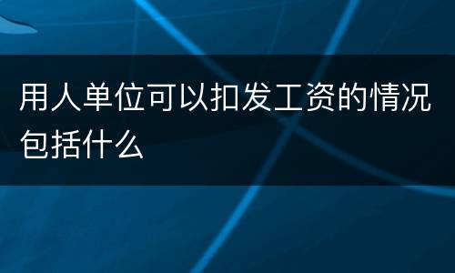 用人单位可以扣发工资的情况包括什么