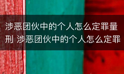 涉恶团伙中的个人怎么定罪量刑 涉恶团伙中的个人怎么定罪量刑多少