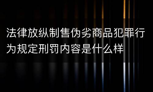 法律放纵制售伪劣商品犯罪行为规定刑罚内容是什么样
