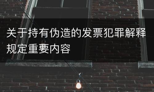 关于持有伪造的发票犯罪解释规定重要内容