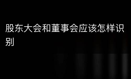 股东大会和董事会应该怎样识别