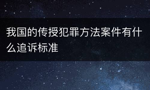 我国的传授犯罪方法案件有什么追诉标准