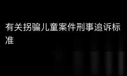 有关拐骗儿童案件刑事追诉标准