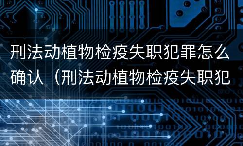 刑法动植物检疫失职犯罪怎么确认（刑法动植物检疫失职犯罪怎么确认的）