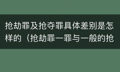 抢劫罪及抢夺罪具体差别是怎样的（抢劫罪一罪与一般的抢劫罪区别）