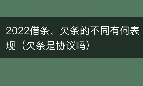 2022借条、欠条的不同有何表现（欠条是协议吗）