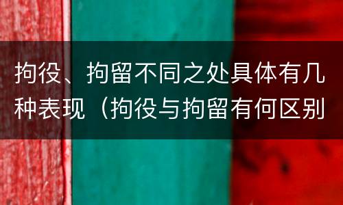 拘役、拘留不同之处具体有几种表现（拘役与拘留有何区别呢举例说明）