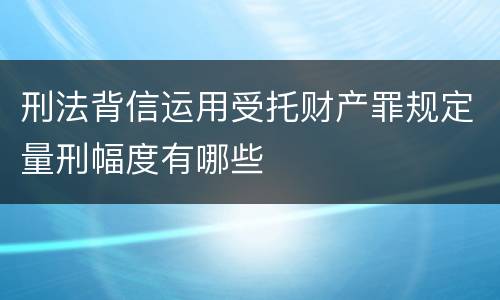 刑法背信运用受托财产罪规定量刑幅度有哪些