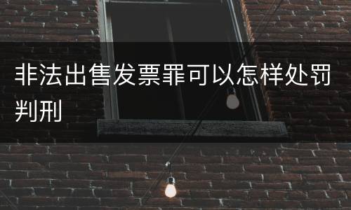 非法出售发票罪可以怎样处罚判刑