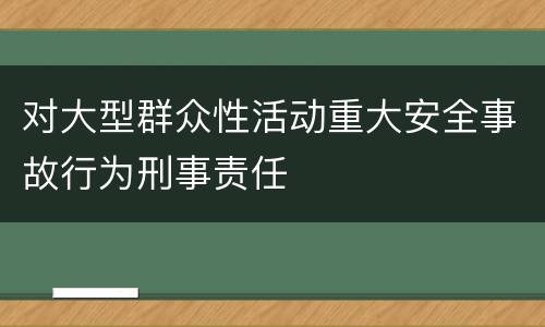 对大型群众性活动重大安全事故行为刑事责任