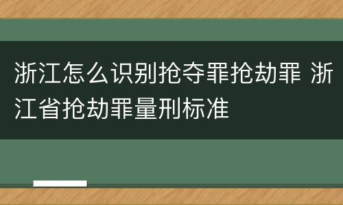 浙江怎么识别抢夺罪抢劫罪 浙江省抢劫罪量刑标准