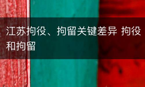江苏拘役、拘留关键差异 拘役和拘留