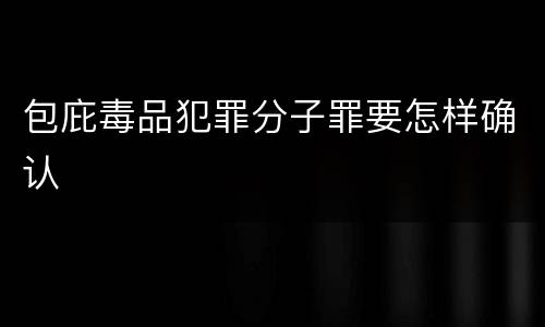 包庇毒品犯罪分子罪要怎样确认