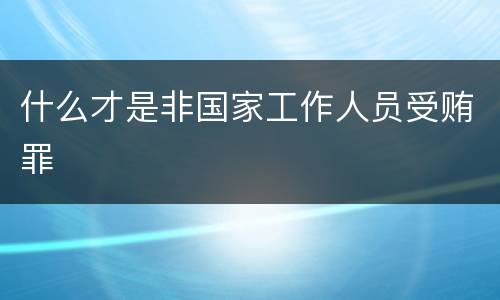 什么才是非国家工作人员受贿罪