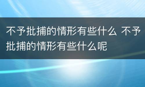 不予批捕的情形有些什么 不予批捕的情形有些什么呢