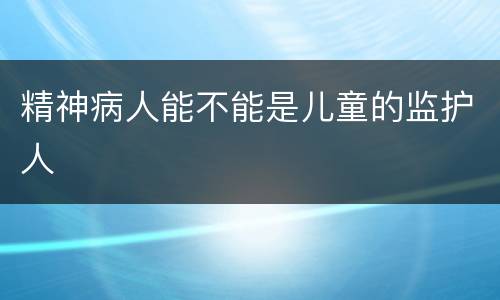 精神病人能不能是儿童的监护人