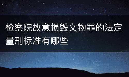 检察院故意损毁文物罪的法定量刑标准有哪些