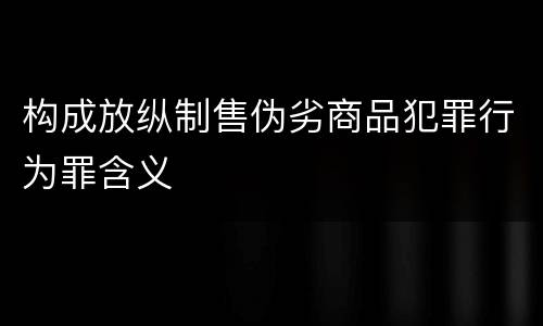 构成放纵制售伪劣商品犯罪行为罪含义