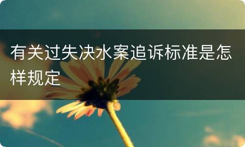 有关过失决水案追诉标准是怎样规定