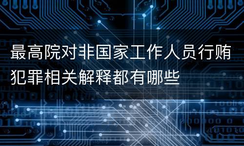 最高院对非国家工作人员行贿犯罪相关解释都有哪些