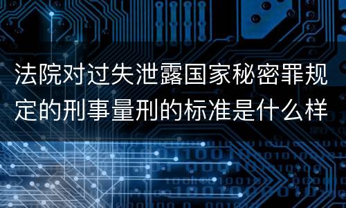 法院对过失泄露国家秘密罪规定的刑事量刑的标准是什么样的