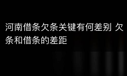 河南借条欠条关键有何差别 欠条和借条的差距
