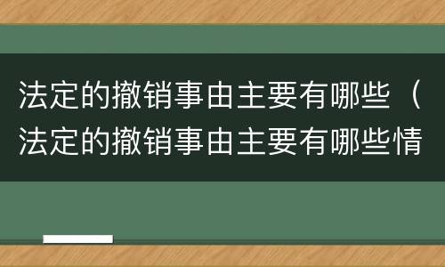法定的撤销事由主要有哪些（法定的撤销事由主要有哪些情形）