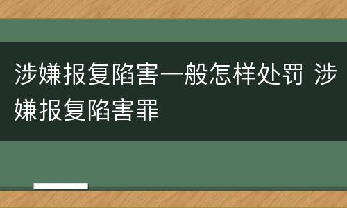 涉嫌报复陷害一般怎样处罚 涉嫌报复陷害罪