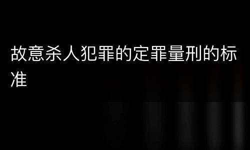 故意杀人犯罪的定罪量刑的标准