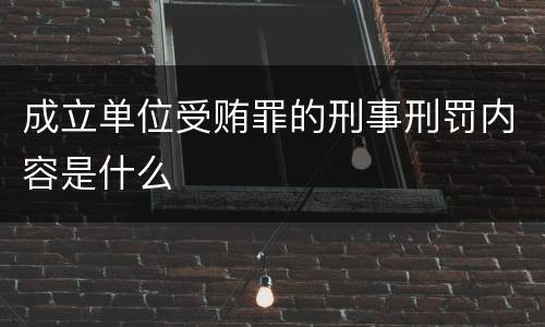 成立单位受贿罪的刑事刑罚内容是什么