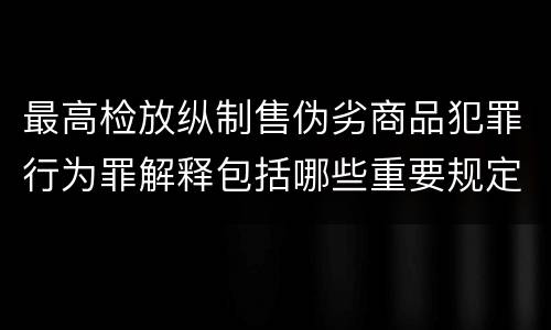 最高检放纵制售伪劣商品犯罪行为罪解释包括哪些重要规定