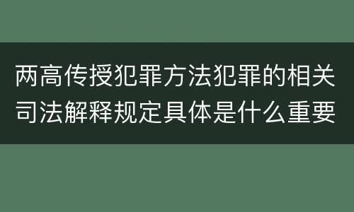 两高传授犯罪方法犯罪的相关司法解释规定具体是什么重要内容