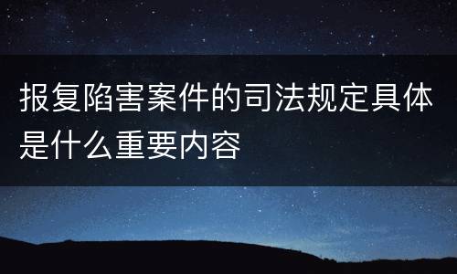 报复陷害案件的司法规定具体是什么重要内容