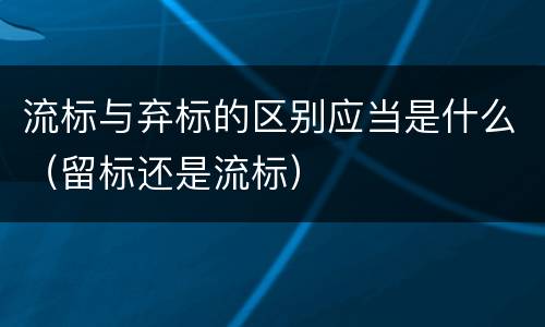 流标与弃标的区别应当是什么（留标还是流标）