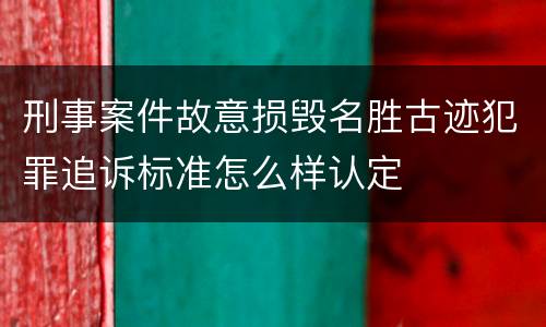 刑事案件故意损毁名胜古迹犯罪追诉标准怎么样认定
