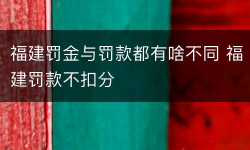 福建罚金与罚款都有啥不同 福建罚款不扣分