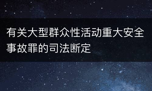 有关大型群众性活动重大安全事故罪的司法断定