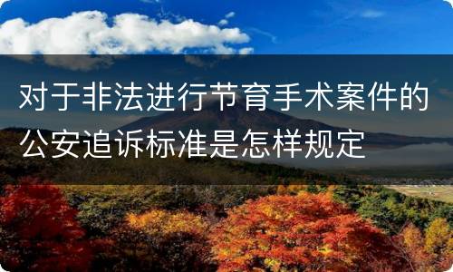 对于非法进行节育手术案件的公安追诉标准是怎样规定