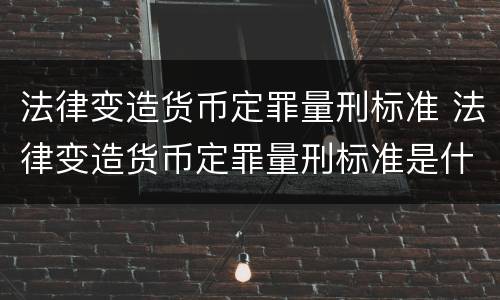 法律变造货币定罪量刑标准 法律变造货币定罪量刑标准是什么