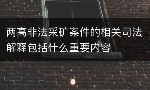 两高非法采矿案件的相关司法解释包括什么重要内容