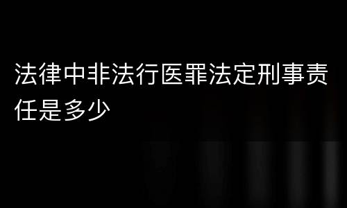 法律中非法行医罪法定刑事责任是多少