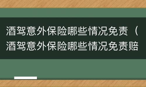 酒驾意外保险哪些情况免责（酒驾意外保险哪些情况免责赔偿）