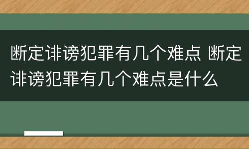 断定诽谤犯罪有几个难点 断定诽谤犯罪有几个难点是什么