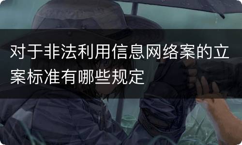 对于非法利用信息网络案的立案标准有哪些规定