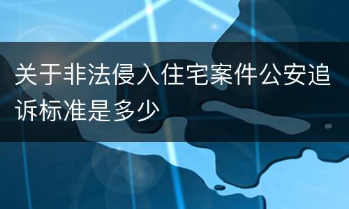 关于非法侵入住宅案件公安追诉标准是多少