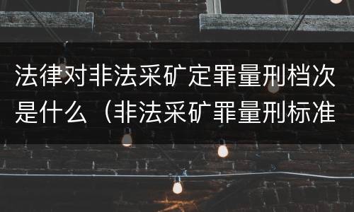 法律对非法采矿定罪量刑档次是什么（非法采矿罪量刑标准情节特别严重）
