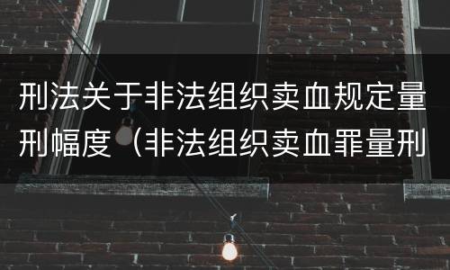 刑法关于非法组织卖血规定量刑幅度（非法组织卖血罪量刑标准）