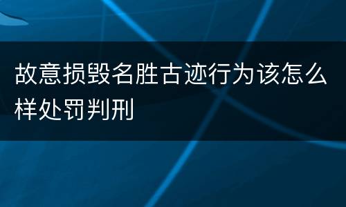 故意损毁名胜古迹行为该怎么样处罚判刑